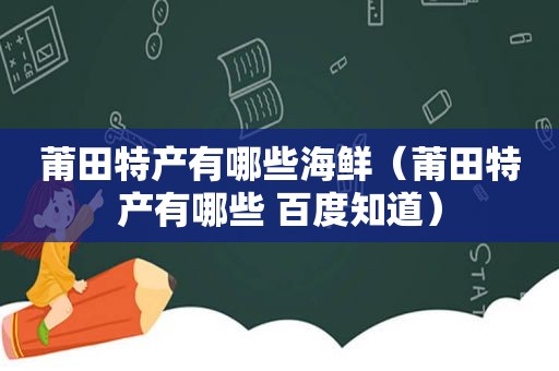 莆田特产有哪些海鲜（莆田特产有哪些 百度知道）