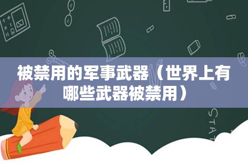 被禁用的军事武器（世界上有哪些武器被禁用）