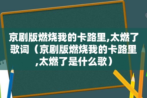 京剧版燃烧我的卡路里,太燃了歌词（京剧版燃烧我的卡路里,太燃了是什么歌）