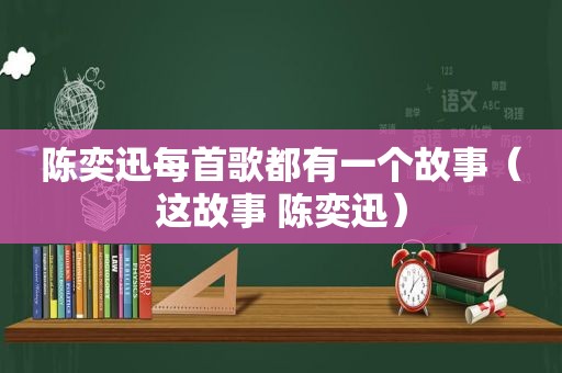 陈奕迅每首歌都有一个故事（这故事 陈奕迅）