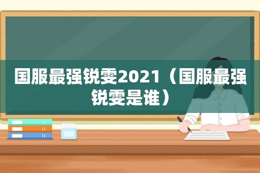 国服最强锐雯2021（国服最强锐雯是谁）