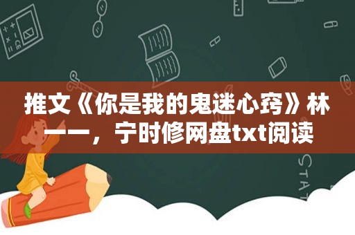 推文《你是我的鬼迷心窍》林一一，宁时修网盘txt阅读