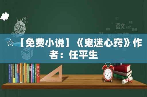 ☆【免费小说】《鬼迷心窍》作者：任平生