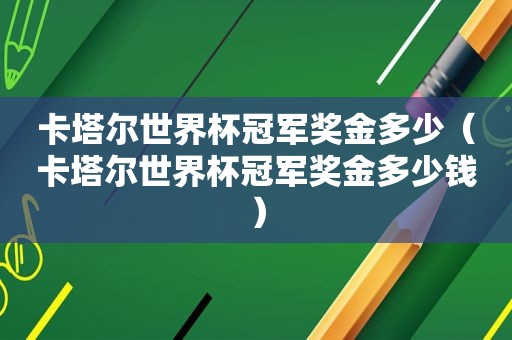 卡塔尔世界杯冠军奖金多少（卡塔尔世界杯冠军奖金多少钱）