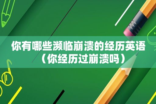 你有哪些濒临崩溃的经历英语（你经历过崩溃吗）