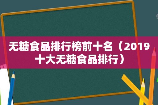 无糖食品排行榜前十名（2019十大无糖食品排行）