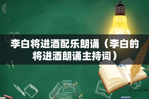 李白将进酒配乐朗诵（李白的将进酒朗诵主持词）