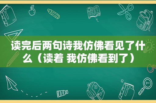 读完后两句诗我仿佛看见了什么（读着 我仿佛看到了）