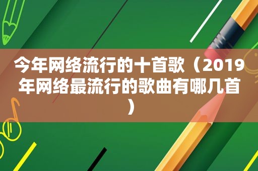 今年网络流行的十首歌（2019年网络最流行的歌曲有哪几首）