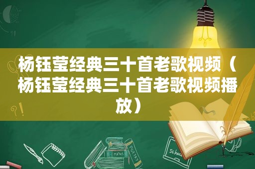 杨钰莹经典三十首老歌视频（杨钰莹经典三十首老歌视频播放）