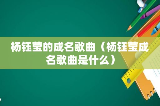 杨钰莹的成名歌曲（杨钰莹成名歌曲是什么）