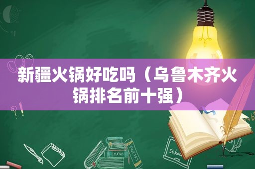 新疆火锅好吃吗（乌鲁木齐火锅排名前十强）