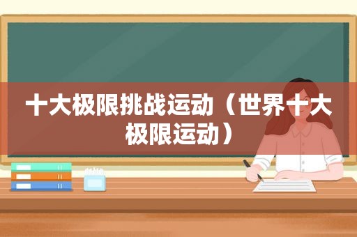 十大极限挑战运动（世界十大极限运动）