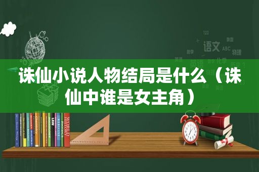 诛仙小说人物结局是什么（诛仙中谁是女主角）