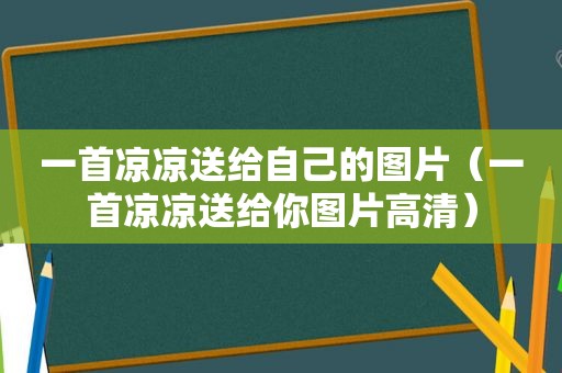 一首凉凉送给自己的图片（一首凉凉送给你图片高清）