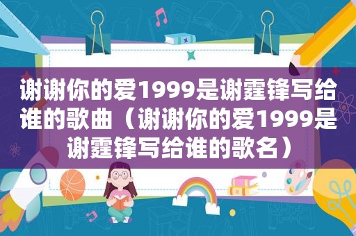 谢谢你的爱1999是谢霆锋写给谁的歌曲（谢谢你的爱1999是谢霆锋写给谁的歌名）