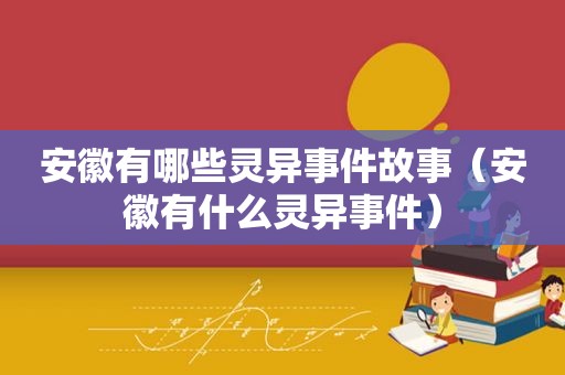 安徽有哪些灵异事件故事（安徽有什么灵异事件）