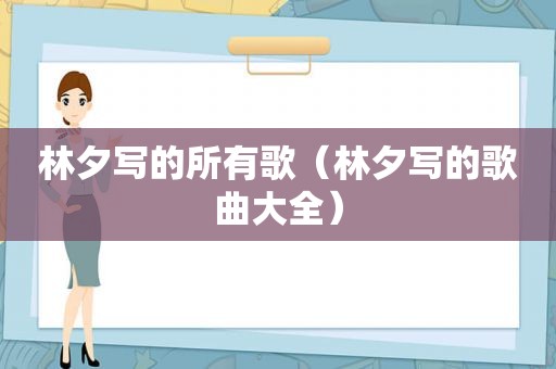 林夕写的所有歌（林夕写的歌曲大全）