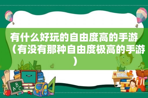 有什么好玩的自由度高的手游（有没有那种自由度极高的手游）