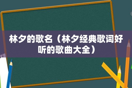 林夕的歌名（林夕经典歌词好听的歌曲大全）