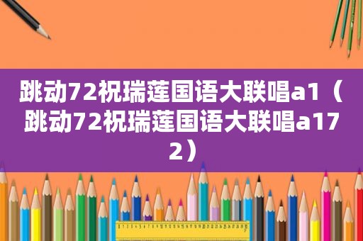 跳动72祝瑞莲国语大联唱a1（跳动72祝瑞莲国语大联唱a172）