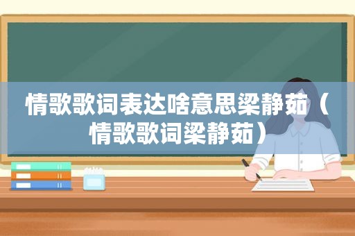 情歌歌词表达啥意思梁静茹（情歌歌词梁静茹）