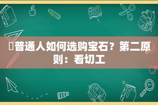 ✅普通人如何选购宝石？第二原则：看切工