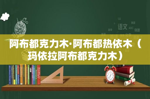 阿布都克力木·阿布都热依木（玛依拉阿布都克力木）