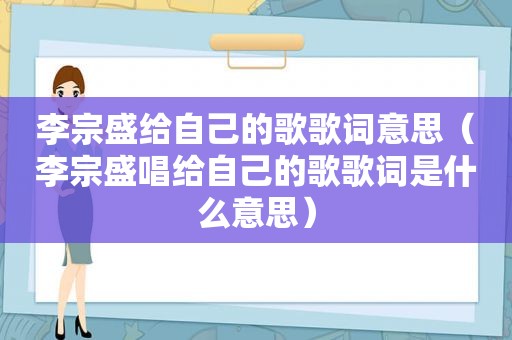 李宗盛给自己的歌歌词意思（李宗盛唱给自己的歌歌词是什么意思）