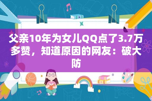 父亲10年为女儿QQ点了3.7万多赞，知道原因的网友：破大防