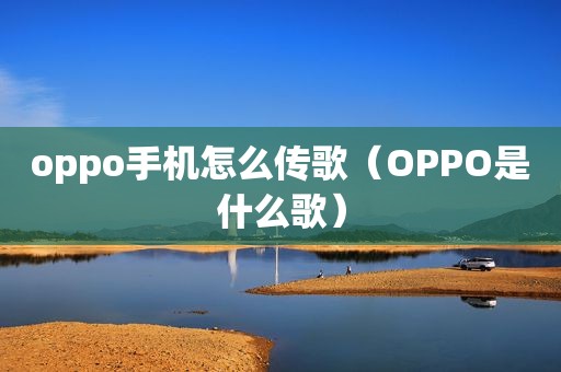 oppo手机怎么传歌（OPPO是什么歌）