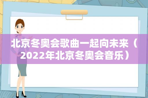 北京冬奥会歌曲一起向未来（2022年北京冬奥会音乐）