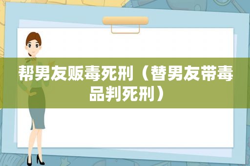 帮男友 *** 死刑（替男友带 *** 判死刑）