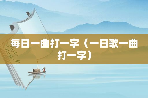 每日一曲打一字（一日歌一曲打一字）