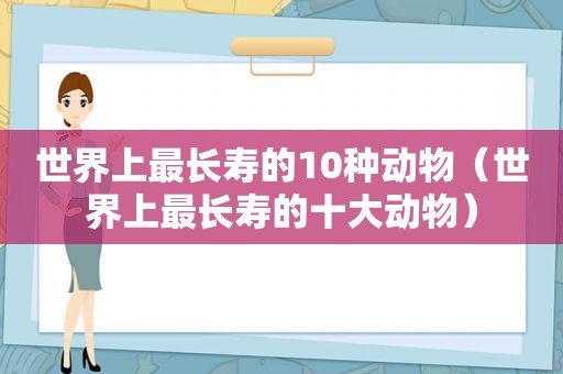 世界上最长寿的10种动物（世界上最长寿的十大动物）