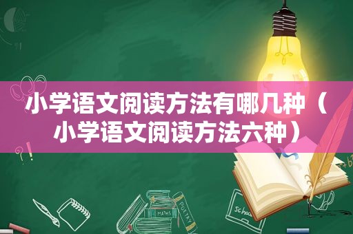 小学语文阅读方法有哪几种（小学语文阅读方法六种）