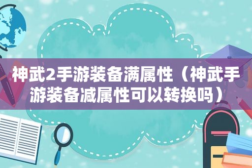 神武2手游装备满属性（神武手游装备减属性可以转换吗）