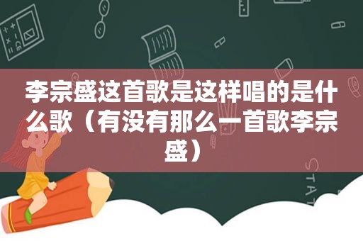 李宗盛这首歌是这样唱的是什么歌（有没有那么一首歌李宗盛）