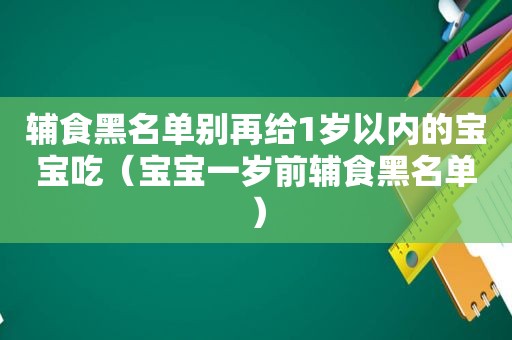 辅食黑名单别再给1岁以内的宝宝吃（宝宝一岁前辅食黑名单）