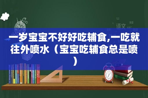 一岁宝宝不好好吃辅食,一吃就往外喷水（宝宝吃辅食总是喷）