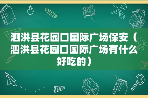 泗洪县花园口国际广场保安（泗洪县花园口国际广场有什么好吃的）