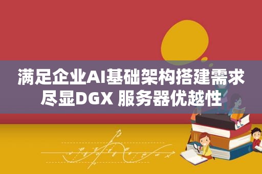 满足企业AI基础架构搭建需求尽显DGX 服务器优越性