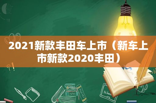 2021新款丰田车上市（新车上市新款2020丰田）