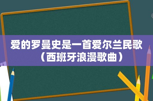 爱的罗曼史是一首爱尔兰民歌（西班牙浪漫歌曲）