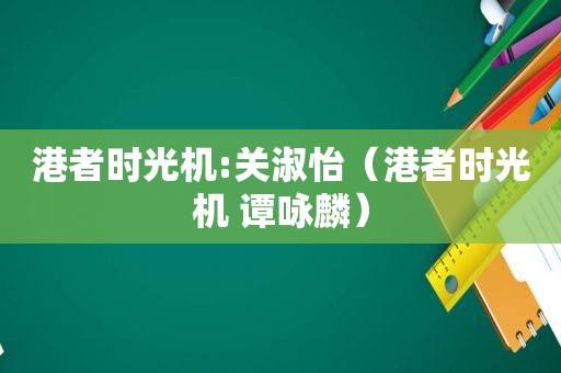 港者时光机:关淑怡（港者时光机 谭咏麟）