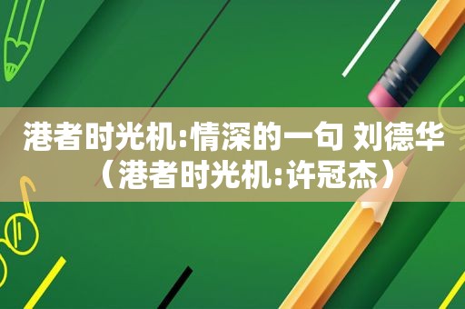 港者时光机:情深的一句 刘德华（港者时光机:许冠杰）