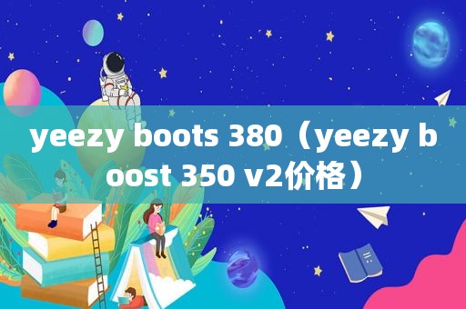 yeezy boots 380（yeezy boost 350 v2价格）