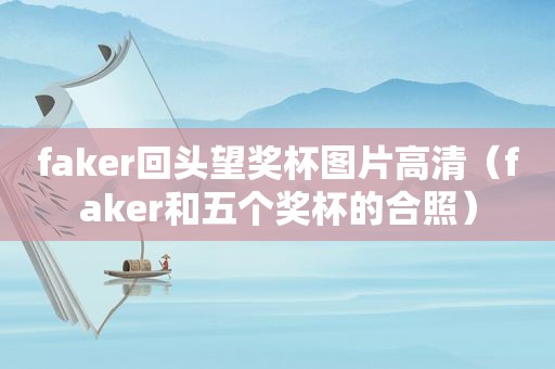 faker回头望奖杯图片高清（faker和五个奖杯的合照）