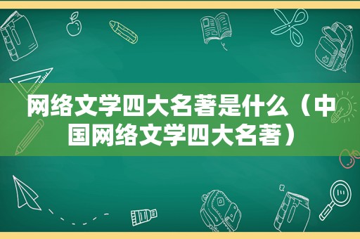 网络文学四大名著是什么（中国网络文学四大名著）