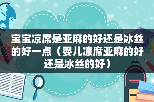 宝宝凉席是亚麻的好还是冰丝的好一点（婴儿凉席亚麻的好还是冰丝的好）